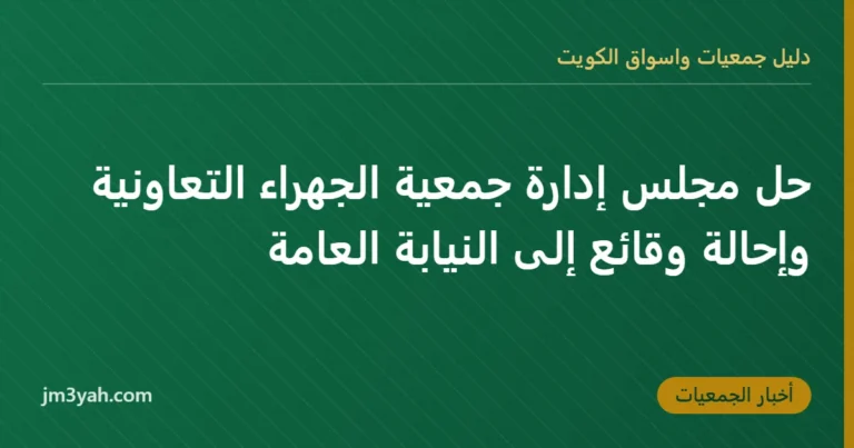 حل مجلس إدارة جمعية الجهراء التعاونية وإحالة وقائع إلى النيابة العامة